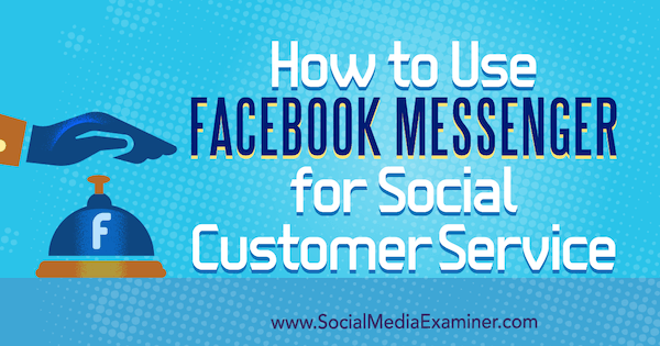 Verwendung von Facebook Messenger für den sozialen Kundenservice von Mari Smith auf Social Media Examiner.