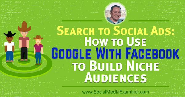 Suche nach Social Ads: So verwenden Sie Google mit Facebook, um Nischenpublikum mit Erkenntnissen von Shane Sams im Social Media Marketing Podcast aufzubauen.