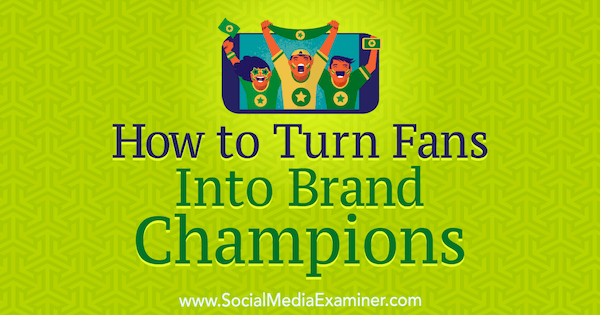 Wie man Fans zu Brand Champions macht von Anne Ackroyd auf Social Media Examiner.
