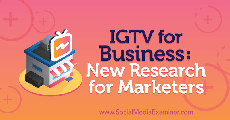 IGTV for Business: Neue Forschung für Vermarkter: Social Media Examiner
