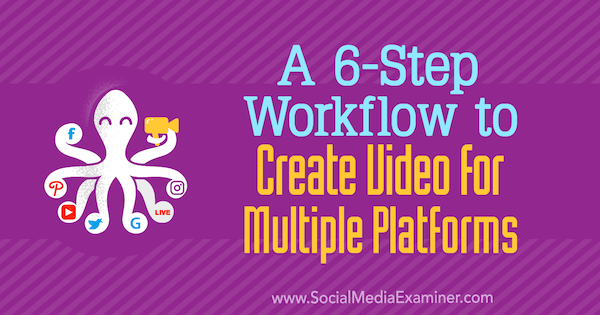 Ein 6-stufiger Workflow zum Erstellen von Videos für mehrere Plattformen von Marschall Carper auf Social Media Examiner.