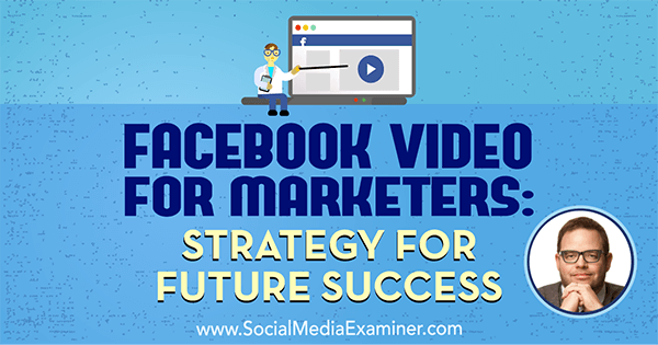 Facebook-Video für Vermarkter: Strategie für den zukünftigen Erfolg mit Erkenntnissen von Jay Baer im Social Media Marketing Podcast.