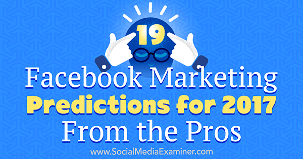 19 Facebook-Marketing-Prognosen für 2017 Von den Profis von Lisa D. Jenkins auf Social Media Examiner.