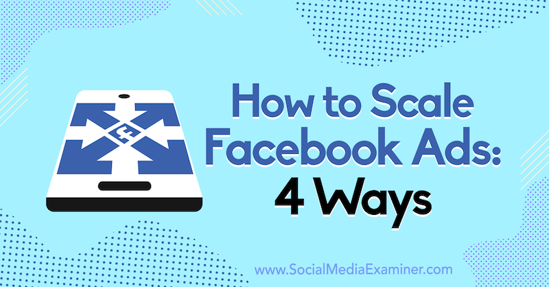 So skalieren Sie Facebook-Anzeigen: 4 Möglichkeiten von Tom Welbourne auf Social Media Examiner.