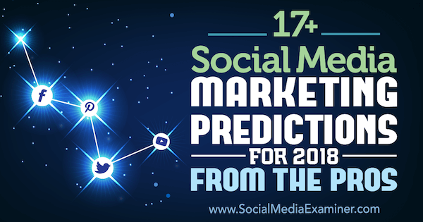 17+ Prognosen für Social Media Marketing für 2018 Von den Profis des Social Media Examiner.