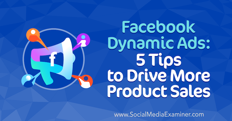 Dynamische Facebook-Anzeigen: 5 Tipps für mehr Produktverkäufe von Adrian Tilley auf Social Media Examiner.