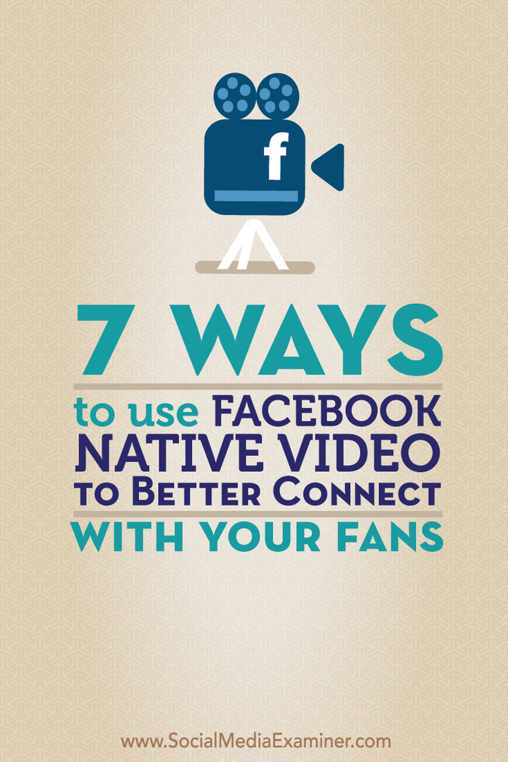 7 Möglichkeiten, Facebook Native Video zu verwenden, um eine bessere Verbindung zu Ihren Fans herzustellen: Social Media Examiner