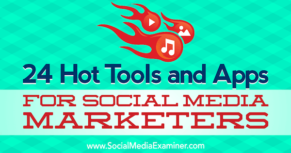 24 Hot Tools und Apps für Social Media-Vermarkter von Michael Stelzner über Social Media Examiner.