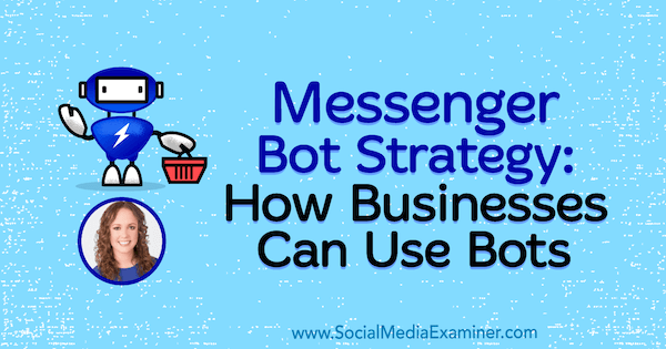 Messenger-Bot-Strategie: Wie Unternehmen Bots verwenden können, mit Erkenntnissen von Molly Pittman im Social Media Marketing Podcast.
