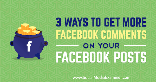 3 Möglichkeiten, mehr Facebook-Kommentare zu Ihren Facebook-Posts von Ann Smarty auf Social Media Examiner zu erhalten.