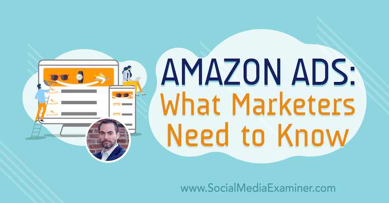 Amazon Ads: Was Vermarkter wissen müssen, mit Erkenntnissen von Brett Curry im Social Media Marketing Podcast.
