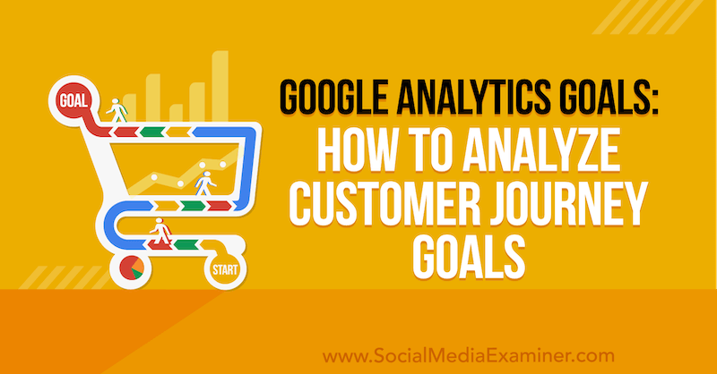 Google Analytics-Ziele: Analysieren von Customer Journey-Zielen von Chris Mercer im Social Media Examiner.