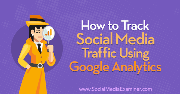 So verfolgen Sie den Social Media-Verkehr mithilfe von Google Analytics von Chris Mercer im Social Media Examiner.