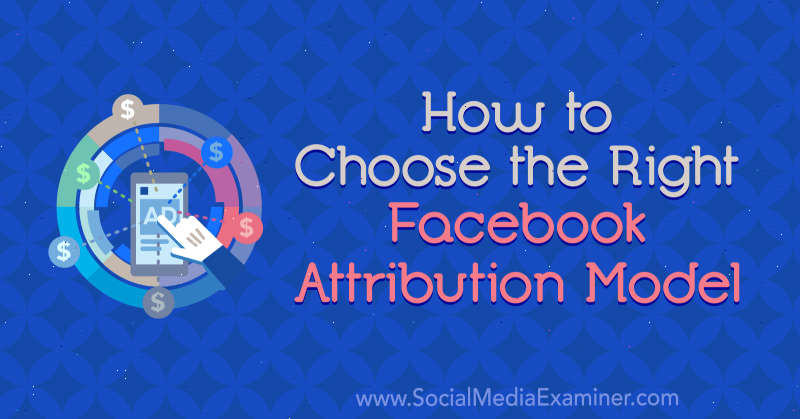 So wählen Sie das richtige Facebook-Attributionsmodell von Tom Welbourne auf Social Media Examiner.