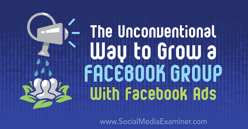 Der unkonventionelle Weg, eine Facebook-Gruppe mit Facebook-Anzeigen aufzubauen: Social Media Examiner